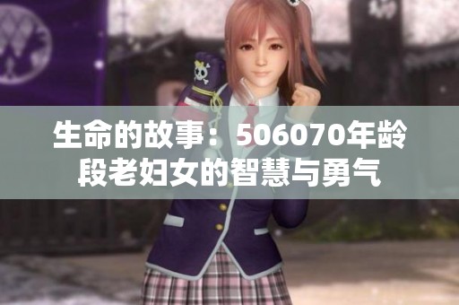 生命的故事：506070年龄段老妇女的智慧与勇气
