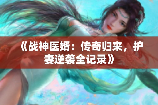 《战神医婿：传奇归来，护妻逆袭全记录》