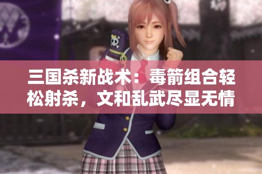 三国杀新战术：毒箭组合轻松射杀，文和乱武尽显无情收割魅力