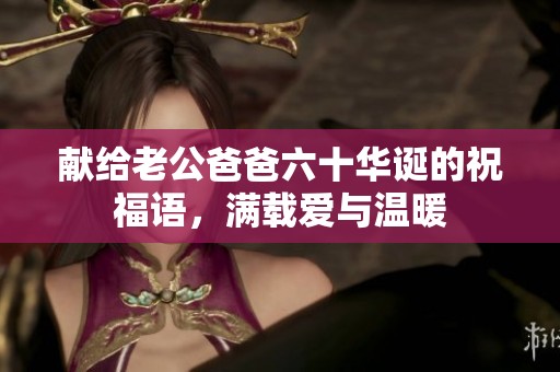献给老公爸爸六十华诞的祝福语，满载爱与温暖
