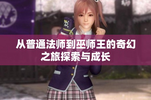 从普通法师到巫师王的奇幻之旅探索与成长