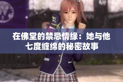 在佛堂的禁忌情缘：她与他七度缠绵的秘密故事