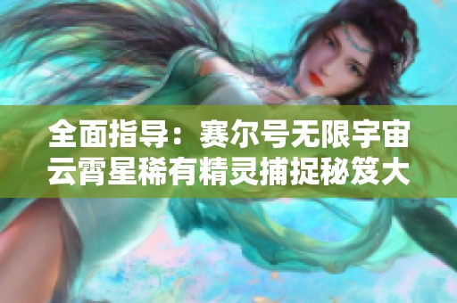 全面指导：赛尔号无限宇宙云霄星稀有精灵捕捉秘笈大公开