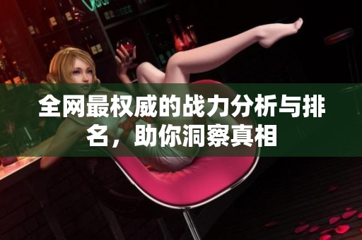 全网最权威的战力分析与排名，助你洞察真相