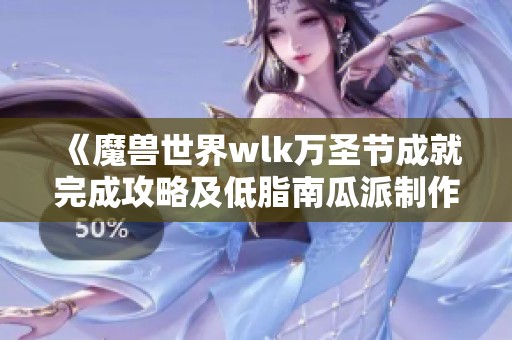 《魔兽世界wlk万圣节成就完成攻略及低脂南瓜派制作方法》
