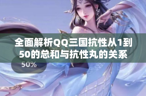 全面解析QQ三国抗性从1到50的总和与抗性丸的关系