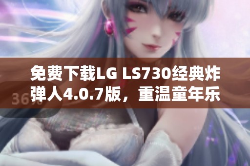 免费下载LG LS730经典炸弹人4.0.7版，重温童年乐趣
