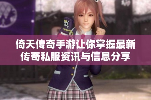 倚天传奇手游让你掌握最新传奇私服资讯与信息分享