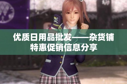 优质日用品批发——杂货铺特惠促销信息分享