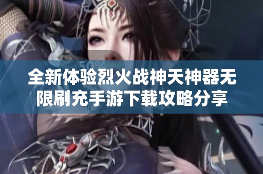 全新体验烈火战神天神器无限刷充手游下载攻略分享
