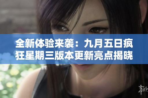 全新体验来袭：九月五日疯狂星期三版本更新亮点揭晓