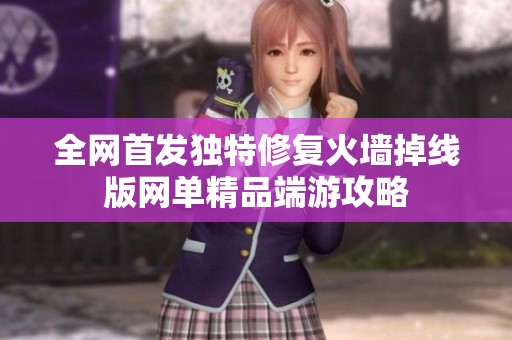 全网首发独特修复火墙掉线版网单精品端游攻略