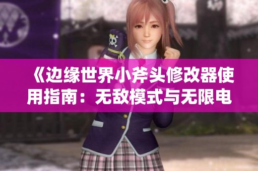 《边缘世界小斧头修改器使用指南：无敌模式与无限电力攻略》