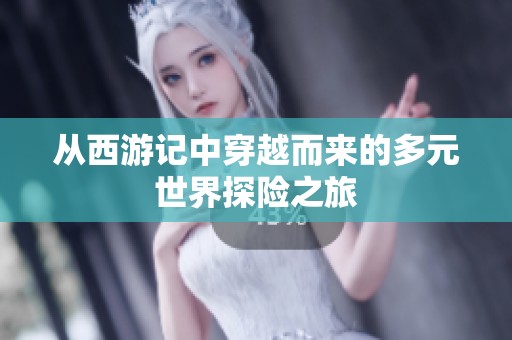 从西游记中穿越而来的多元世界探险之旅