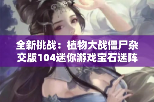 全新挑战：植物大战僵尸杂交版104迷你游戏宝石迷阵3-3攻略分享