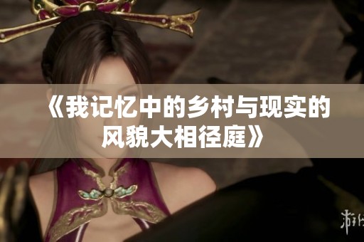 《我记忆中的乡村与现实的风貌大相径庭》