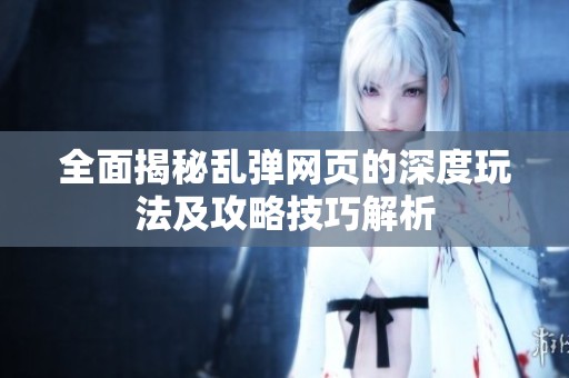全面揭秘乱弹网页的深度玩法及攻略技巧解析