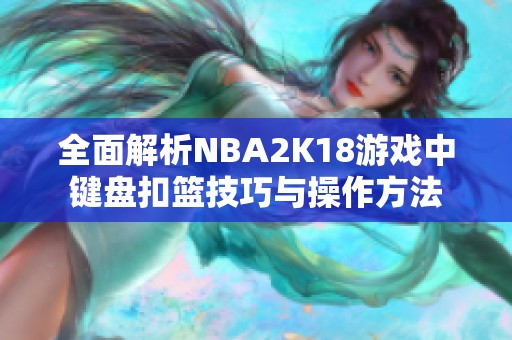 全面解析NBA2K18游戏中键盘扣篮技巧与操作方法