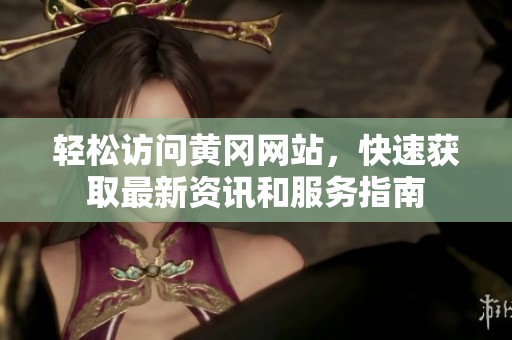 轻松访问黄冈网站，快速获取最新资讯和服务指南