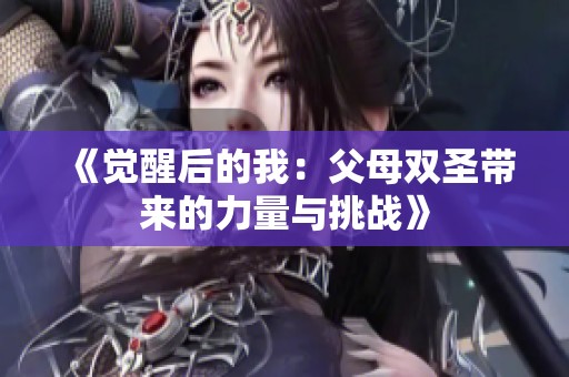 《觉醒后的我：父母双圣带来的力量与挑战》