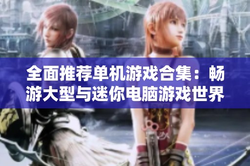 全面推荐单机游戏合集：畅游大型与迷你电脑游戏世界