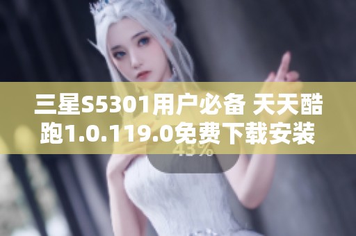 三星S5301用户必备 天天酷跑1.0.119.0免费下载安装指南