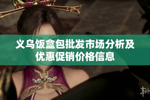 义乌饭盒包批发市场分析及优惠促销价格信息
