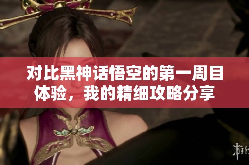 对比黑神话悟空的第一周目体验，我的精细攻略分享
