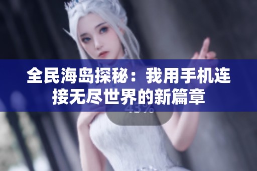 全民海岛探秘：我用手机连接无尽世界的新篇章