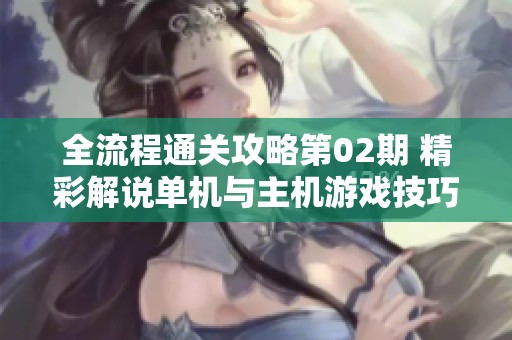 全流程通关攻略第02期 精彩解说单机与主机游戏技巧分享