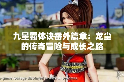 九星霸体诀番外篇章：龙尘的传奇冒险与成长之路