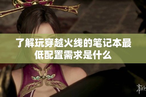 了解玩穿越火线的笔记本最低配置需求是什么