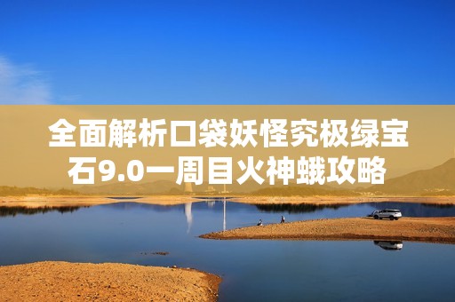 全面解析口袋妖怪究极绿宝石9.0一周目火神蛾攻略