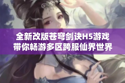 全新改版苍穹剑诀H5游戏带你畅游多区跨服仙界世界