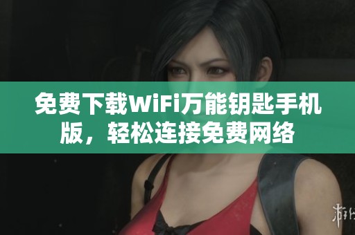 免费下载WiFi万能钥匙手机版，轻松连接免费网络