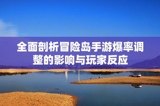全面剖析冒险岛手游爆率调整的影响与玩家反应