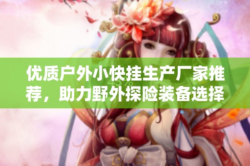 优质户外小快挂生产厂家推荐，助力野外探险装备选择