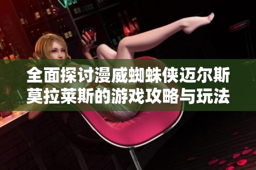 全面探讨漫威蜘蛛侠迈尔斯莫拉莱斯的游戏攻略与玩法技巧
