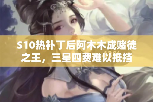 S10热补丁后阿木木成赌徒之王，三星四费难以抵挡