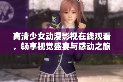 高清少女动漫影视在线观看，畅享视觉盛宴与感动之旅
