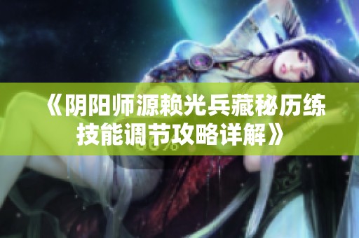 《阴阳师源赖光兵藏秘历练技能调节攻略详解》