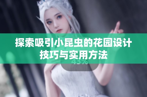 探索吸引小昆虫的花园设计技巧与实用方法