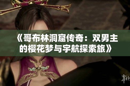 《哥布林洞窟传奇：双男主的樱花梦与宇航探索旅》