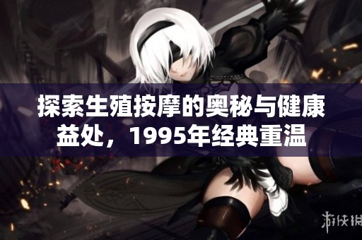 探索生殖按摩的奥秘与健康益处，1995年经典重温