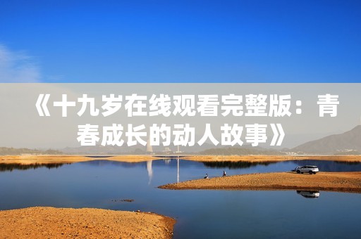 《十九岁在线观看完整版：青春成长的动人故事》