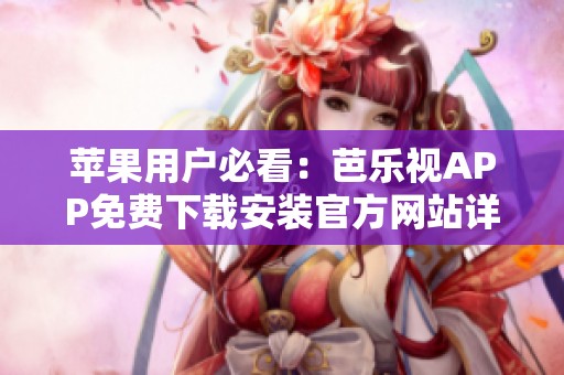 苹果用户必看：芭乐视APP免费下载安装官方网站详解