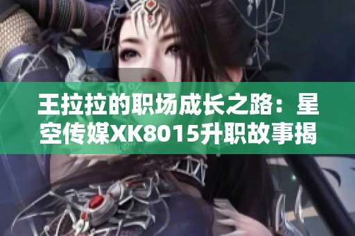 王拉拉的职场成长之路：星空传媒XK8015升职故事揭秘