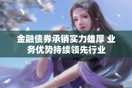 金融债券承销实力雄厚 业务优势持续领先行业