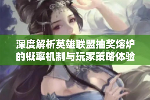 深度解析英雄联盟抽奖熔炉的概率机制与玩家策略体验