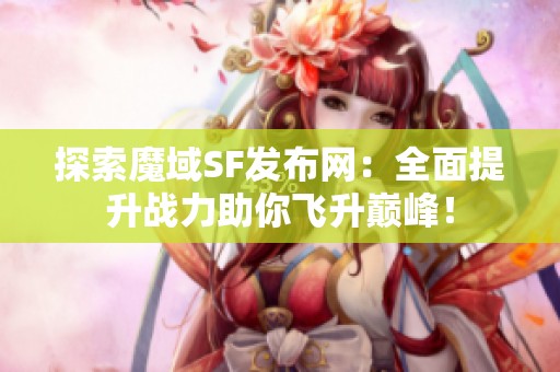 探索魔域SF发布网：全面提升战力助你飞升巅峰！
